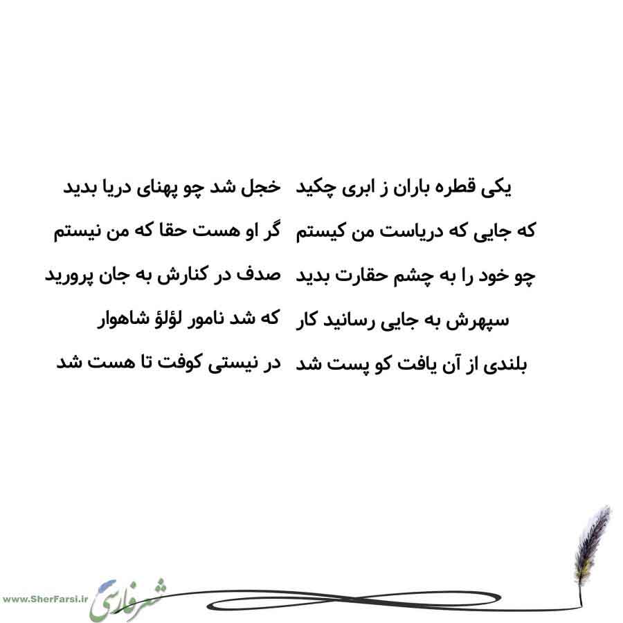 پس زمینه سفید متن نوشته:  خجل شد چو پهنای دریا بدید
گر او هست حقا که من نیستم
صدف در کنارش به جان پرورید
که شد نامور لؤلؤ شاهوار
در نیستی کوفت تا هست شد یکی قطره باران ز ابری چکید
که جایی که دریاست من کیستم
چو خود را به چشم حقارت بدید
سپهرش به جایی رسانید کار
بلندی از آن یافت کو پست شد