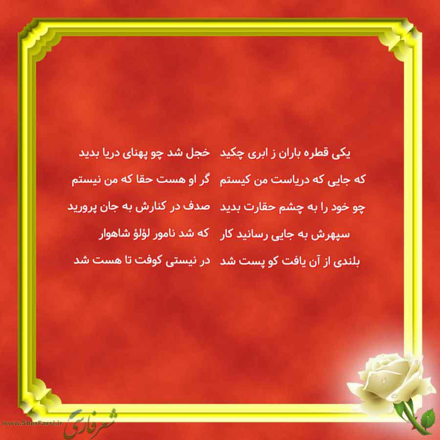 پس زمینه قرمز متن نوشته:  خجل شد چو پهنای دریا بدید
گر او هست حقا که من نیستم
صدف در کنارش به جان پرورید
که شد نامور لؤلؤ شاهوار
در نیستی کوفت تا هست شد یکی قطره باران ز ابری چکید
که جایی که دریاست من کیستم
چو خود را به چشم حقارت بدید
سپهرش به جایی رسانید کار
بلندی از آن یافت کو پست شد