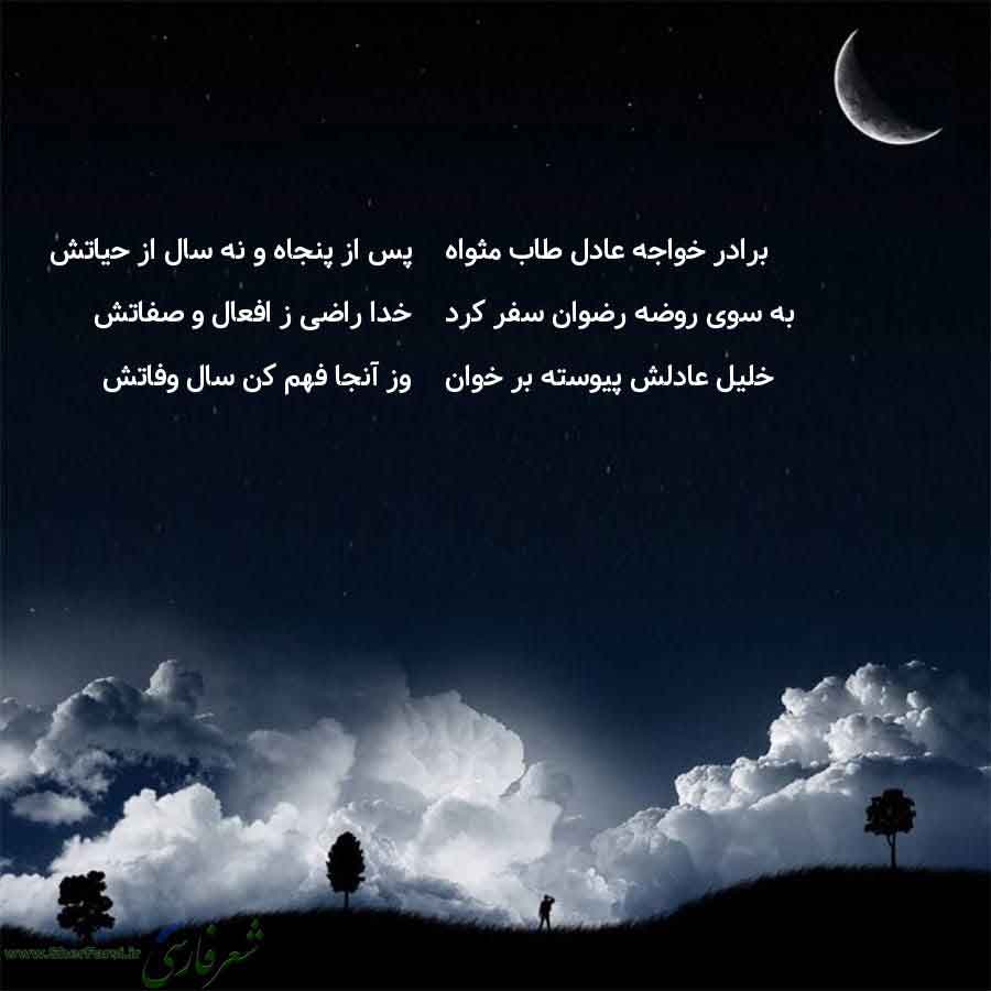 پس زمینه شب متن نوشته:  پس از پنجاه و نه سال از حیاتش
خدا راضی ز افعال و صفاتش
وز آنجا فهم کن سال وفاتش برادر خواجه عادل طاب مثواه
به سوی روضه رضوان سفر کرد
خلیل عادلش پیوسته بر خوان