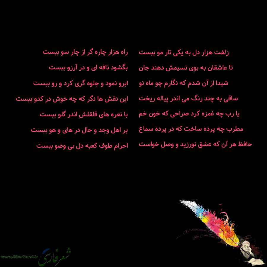پس زمینه سیاه متن نوشته:  زلفت هزار دل به یکی تار مو ببست
تا عاشقان به بوی نسیمش دهند جان
شیدا از آن شدم که نگارم چو ماه نو
ساقی به چند رنگ می اندر پیاله ریخت
یا رب چه غمزه کرد صراحی که خون خم
مطرب چه پرده ساخت که در پرده سماع
حافظ هر آن که عشق نورزید و وصل خواست راه هزار چاره گر از چار سو ببست
بگشود نافه ای و در آرزو ببست
ابرو نمود و جلوه گری کرد و رو ببست
این نقش ها نگر که چه خوش در کدو ببست
با نعره های قلقلش اندر گلو ببست
بر اهل وجد و حال در های و هو ببست
احرام طوف کعبه دل بی وضو ببست