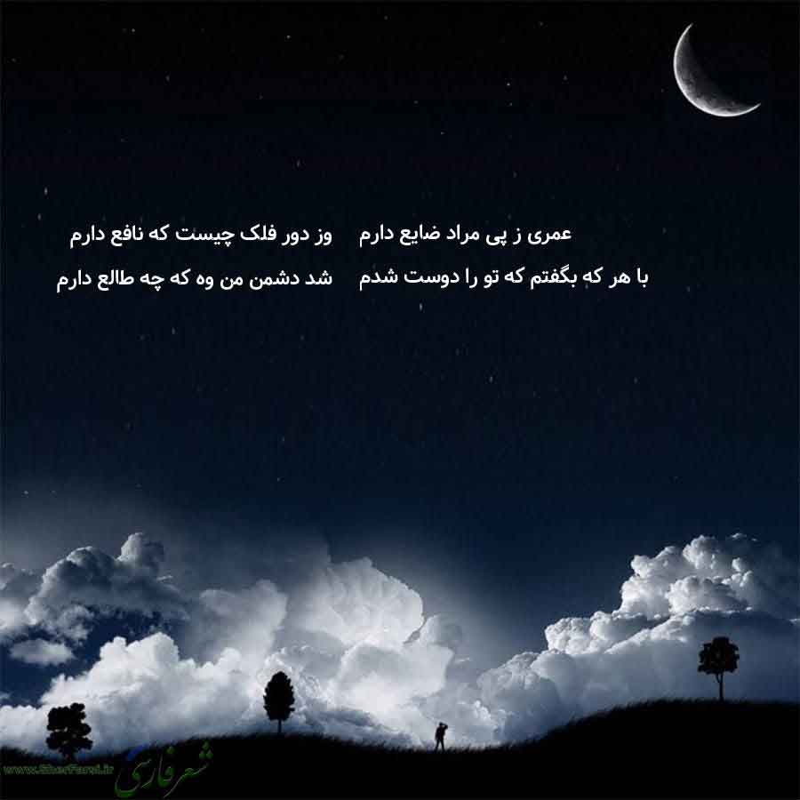 پس زمینه شب متن نوشته:  وز دور فلک چیست که نافع دارم
شد دشمن من وه که چه طالع دارم عمری ز پی مراد ضایع دارم
با هر که بگفتم که تو را دوست شدم