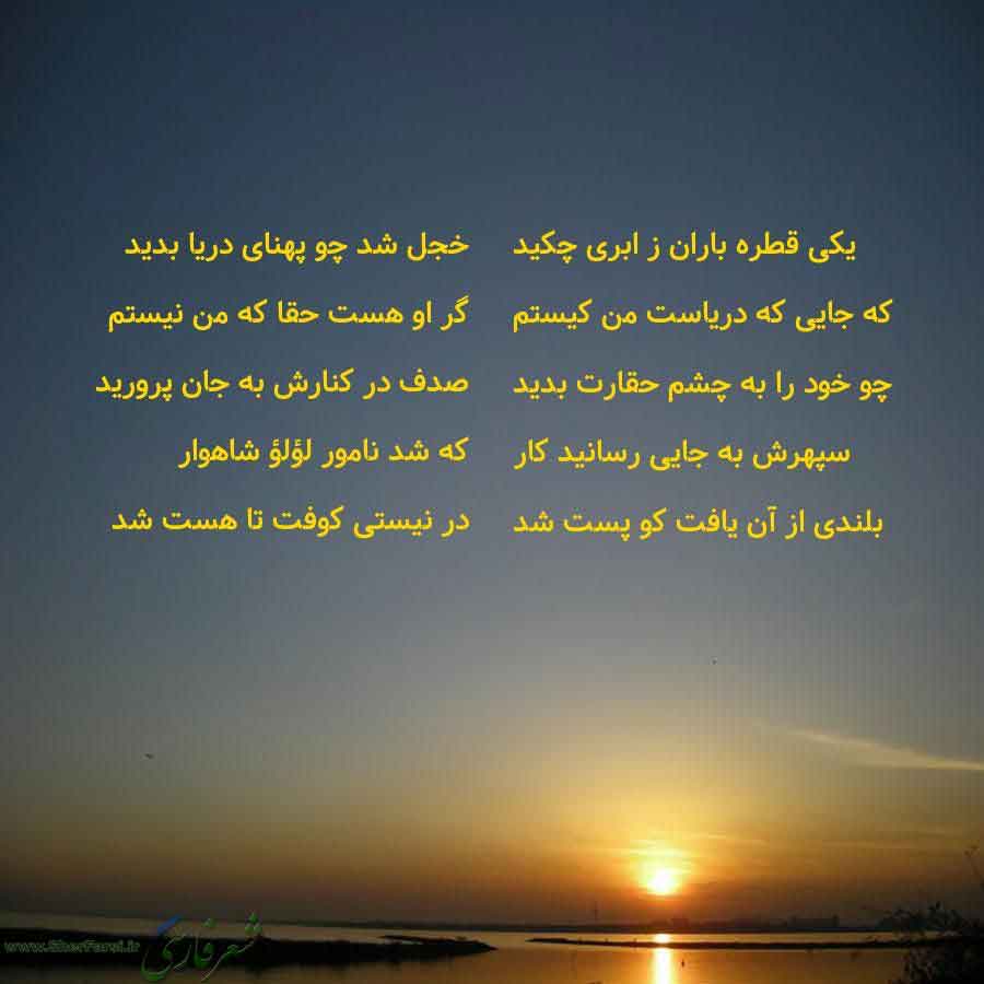 پس زمینه غروب خورشید متن نوشته:  یکی قطره باران ز ابری چکید
که جایی که دریاست من کیستم
چو خود را به چشم حقارت بدید
سپهرش به جایی رسانید کار
بلندی از آن یافت کو پست شد خجل شد چو پهنای دریا بدید
گر او هست حقا که من نیستم
صدف در کنارش به جان پرورید
که شد نامور لؤلؤ شاهوار
در نیستی کوفت تا هست شد