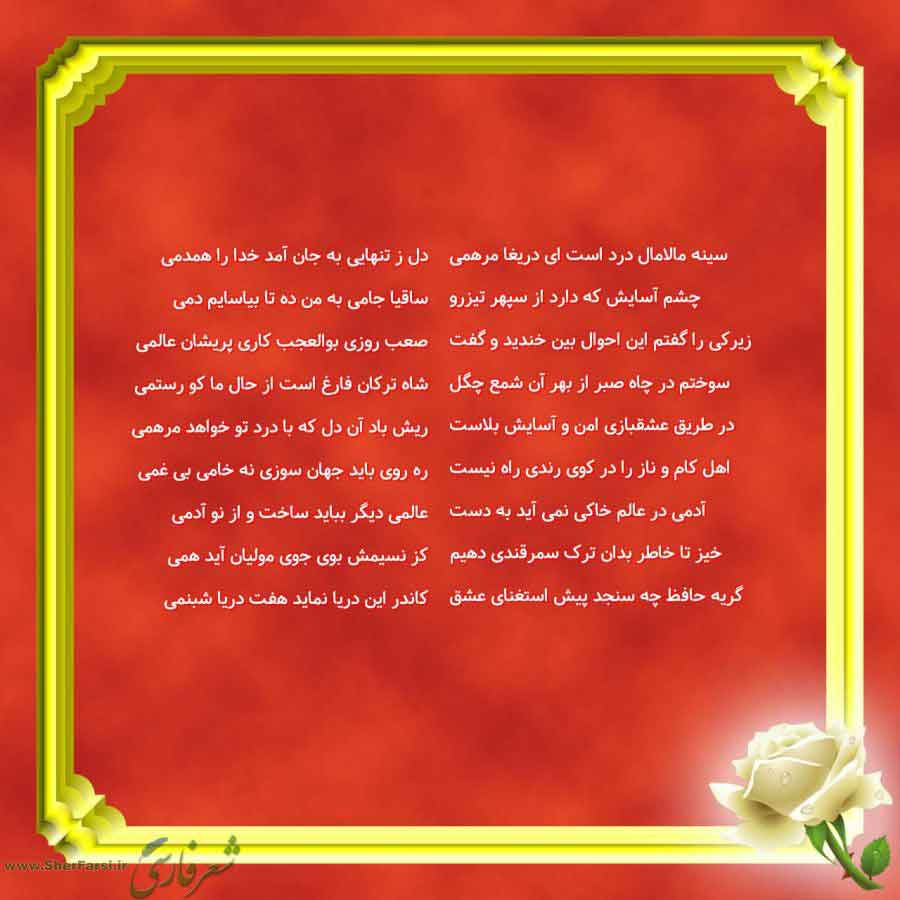پس زمینه قرمز متن نوشته:  دل ز تنهایی به جان آمد خدا را همدمی
ساقیا جامی به من ده تا بیاسایم دمی
صعب روزی بوالعجب کاری پریشان عالمی
شاه ترکان فارغ است از حال ما کو رستمی
ریش باد آن دل که با درد تو خواهد مرهمی
ره روی باید جهان سوزی نه خامی بی غمی
عالمی دیگر بباید ساخت و از نو آدمی
کز نسیمش بوی جوی مولیان آید همی
کاندر این دریا نماید هفت دریا شبنمی سینه مالامال درد است ای دریغا مرهمی
چشم آسایش که دارد از سپهر تیزرو
زیرکی را گفتم این احوال بین خندید و گفت
سوختم در چاه صبر از بهر آن شمع چگل
در طریق 